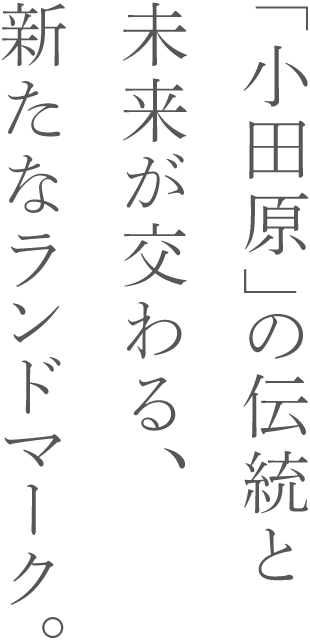 「小田原」の伝統と未来が交わる、新たなランドマーク。